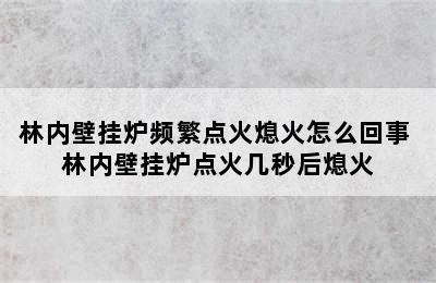 林内壁挂炉频繁点火熄火怎么回事 林内壁挂炉点火几秒后熄火